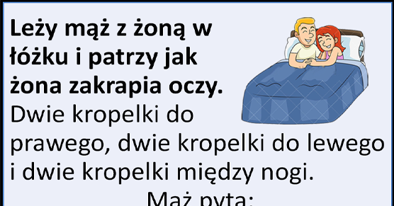 Leży mąż z żoną w łóżku i patrzy jak żona zakrapia oczy...