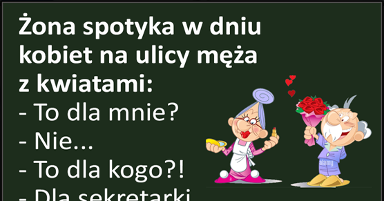 Żona spotyka w dniu  kobiet na ulicy męża z kwiatami...