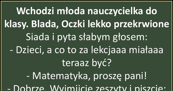 Wchodzi młoda nauczycielka do klasy. Blada, Oczki lekko przekrwione...