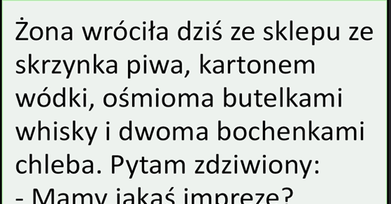 Żona wróciła ze sklepu ze skrzynka piwa, kartonem wódki i...